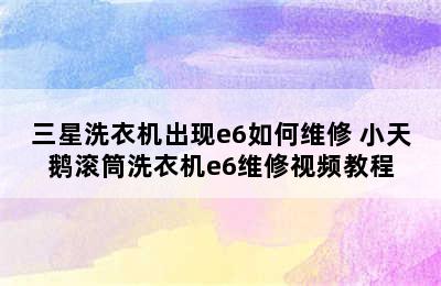 三星洗衣机出现e6如何维修 小天鹅滚筒洗衣机e6维修视频教程